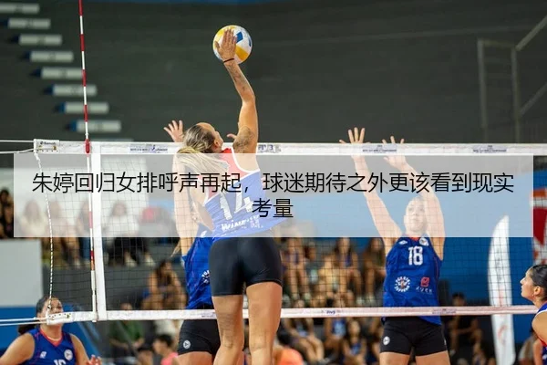 朱婷回归女排呼声再起，球迷期待之外更该看到现实考量
